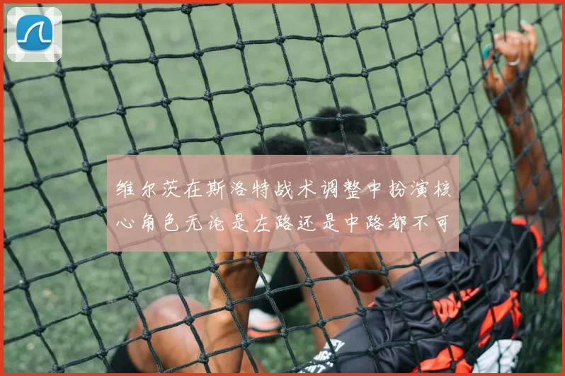 维尔茨在斯洛特战术调整中扮演核心角色无论是左路还是中路都不可或缺
