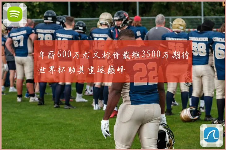年薪600万尤文标价戴维3500万期待世界杯助其重返巅峰