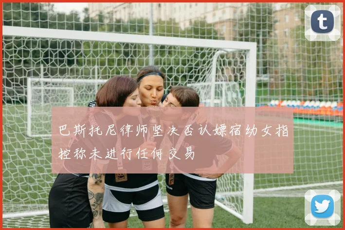 巴斯托尼律师坚决否认嫖宿幼女指控称未进行任何交易