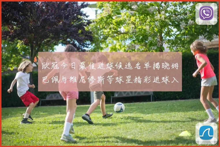 欧冠今日最佳进球候选名单揭晓姆巴佩与维尼修斯等球星精彩进球入围