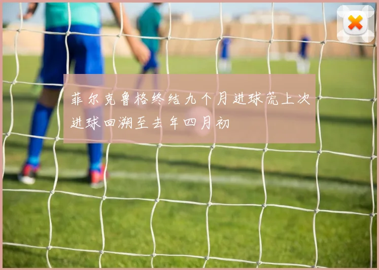 菲尔克鲁格终结九个月进球荒上次进球回溯至去年四月初