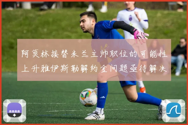 阿莫林接替米兰主帅职位的可能性上升雅伊斯勒解约金问题亟待解决