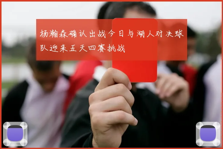 杨瀚森确认出战今日与湖人对决球队迎来五天四赛挑战