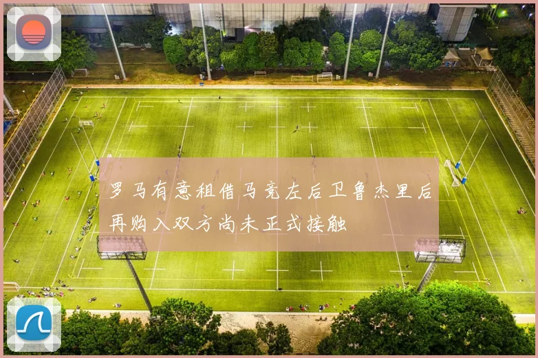 罗马有意租借马竞左后卫鲁杰里后再购入双方尚未正式接触