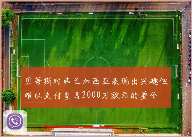 贝蒂斯对弗兰加西亚表现出兴趣但难以支付皇马2000万欧元的要价