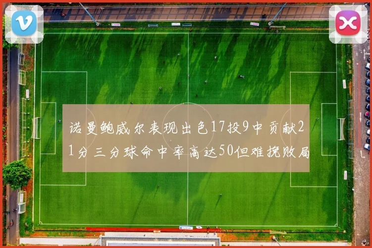 诺曼鲍威尔表现出色17投9中贡献21分三分球命中率高达50但难挽败局
