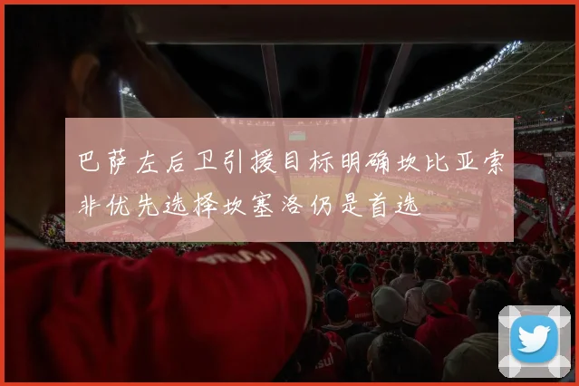 巴萨左后卫引援目标明确坎比亚索非优先选择坎塞洛仍是首选