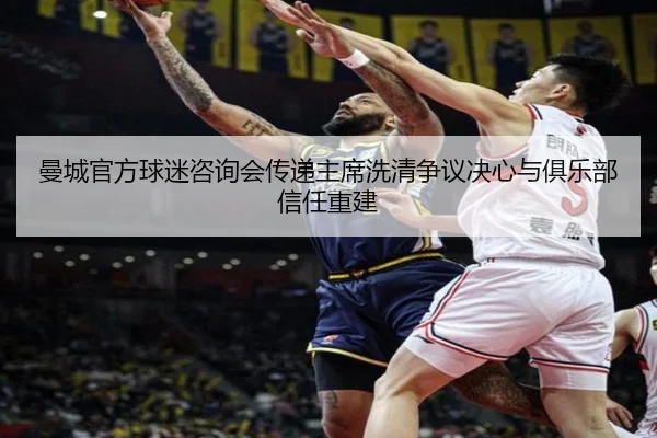 曼城官方球迷咨询会传递主席洗清争议决心与俱乐部信任重建 - Crown